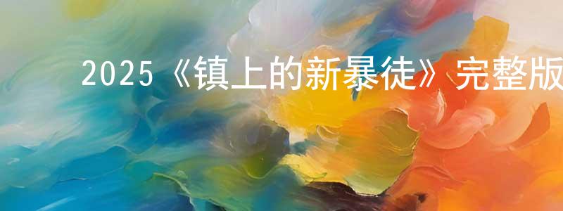 影视迷巢正栋的个人博客,2025《镇上的新暴徒》完整版电影/在线观看/百度云-美剧天堂
